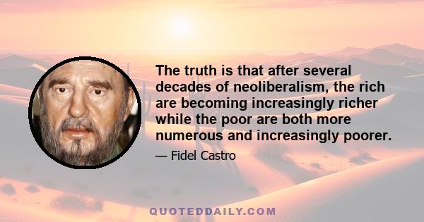 The truth is that after several decades of neoliberalism, the rich are becoming increasingly richer while the poor are both more numerous and increasingly poorer.