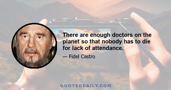 There are enough doctors on the planet so that nobody has to die for lack of attendance.