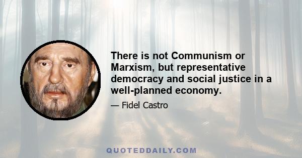 There is not Communism or Marxism, but representative democracy and social justice in a well-planned economy.