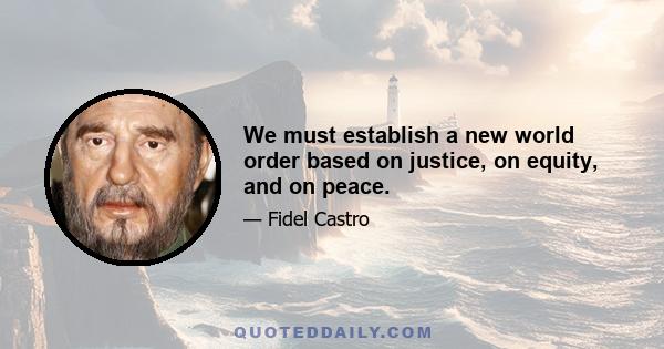 We must establish a new world order based on justice, on equity, and on peace.