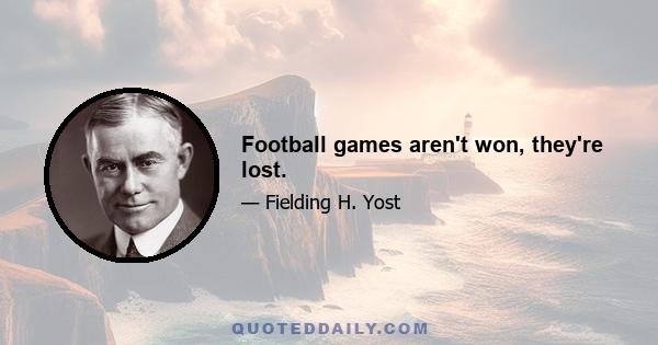 Football games aren't won, they're lost.