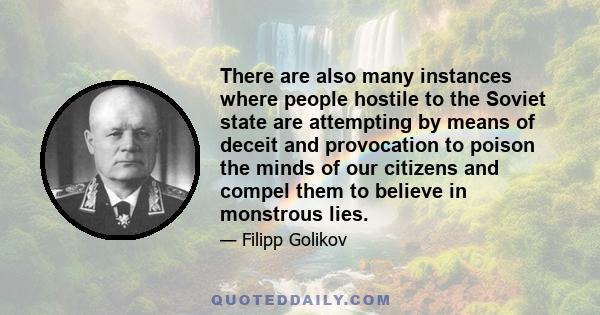 There are also many instances where people hostile to the Soviet state are attempting by means of deceit and provocation to poison the minds of our citizens and compel them to believe in monstrous lies.