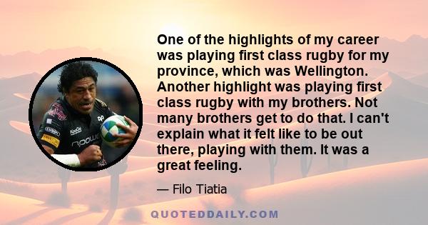 One of the highlights of my career was playing first class rugby for my province, which was Wellington. Another highlight was playing first class rugby with my brothers. Not many brothers get to do that. I can't explain 