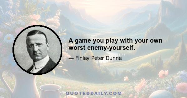 A game you play with your own worst enemy-yourself.