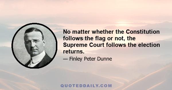 No matter whether the Constitution follows the flag or not, the Supreme Court follows the election returns.