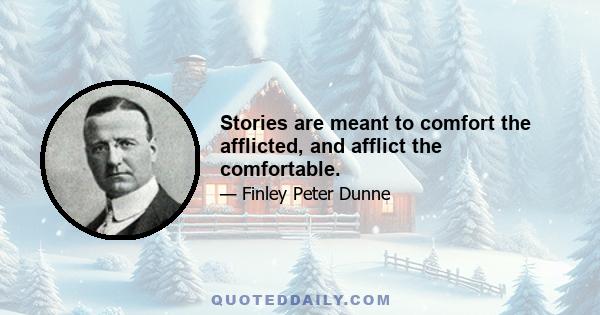 Stories are meant to comfort the afflicted, and afflict the comfortable.