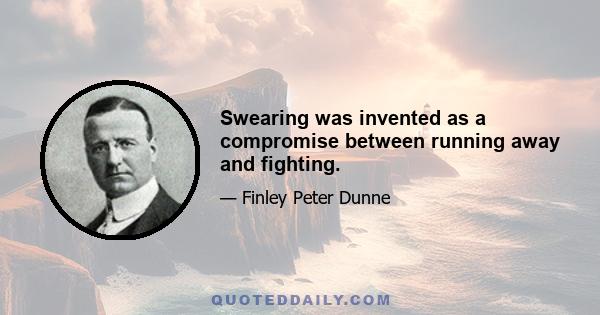 Swearing was invented as a compromise between running away and fighting.