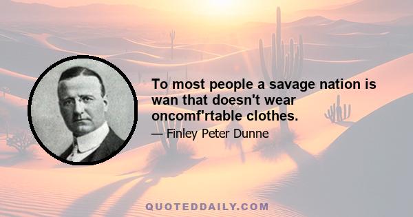 To most people a savage nation is wan that doesn't wear oncomf'rtable clothes.