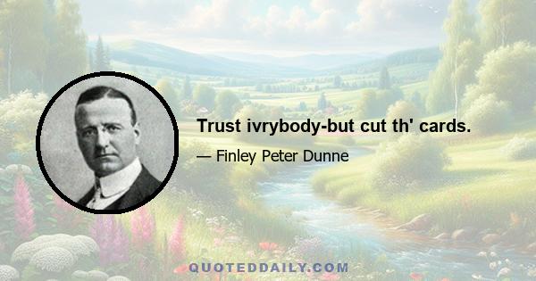 Trust ivrybody-but cut th' cards.