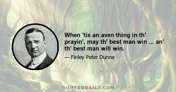 When 'tis an aven thing in th' prayin', may th' best man win ... an' th' best man will win.