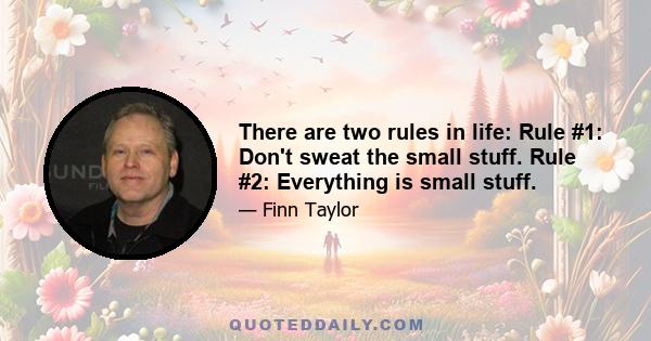 There are two rules in life: Rule #1: Don't sweat the small stuff. Rule #2: Everything is small stuff.