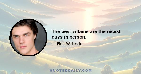 The best villains are the nicest guys in person.