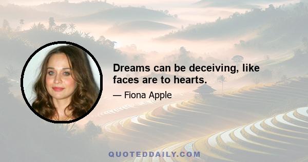 Dreams can be deceiving, like faces are to hearts.