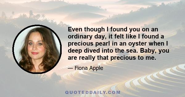 Even though I found you on an ordinary day, it felt like I found a precious pearl in an oyster when I deep dived into the sea. Baby, you are really that precious to me.