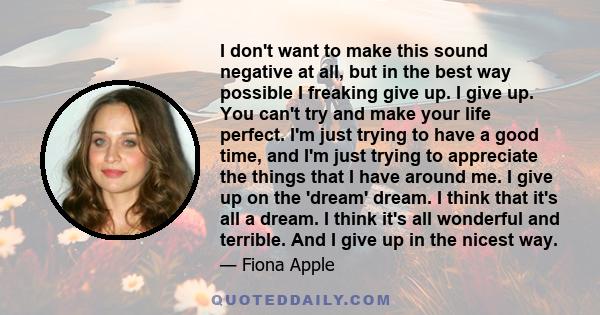 I don't want to make this sound negative at all, but in the best way possible I freaking give up. I give up. You can't try and make your life perfect. I'm just trying to have a good time, and I'm just trying to