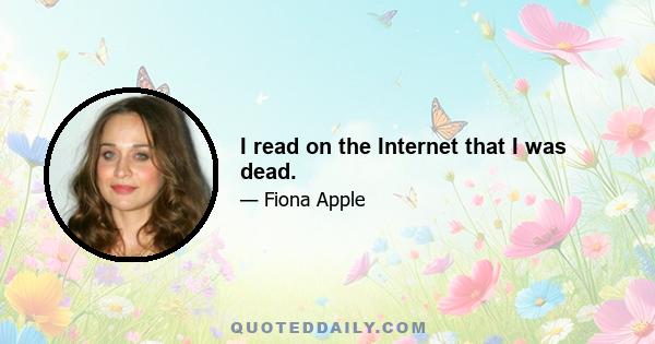 I read on the Internet that I was dead.