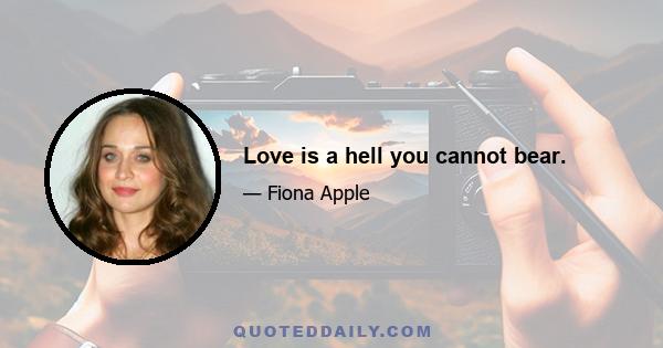 Love is a hell you cannot bear.