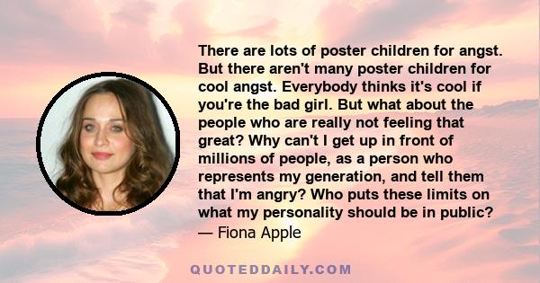 There are lots of poster children for angst. But there aren't many poster children for cool angst. Everybody thinks it's cool if you're the bad girl. But what about the people who are really not feeling that great? Why