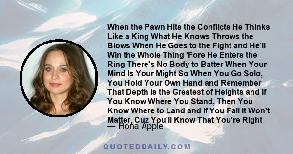 When the Pawn Hits the Conflicts He Thinks Like a King What He Knows Throws the Blows When He Goes to the Fight and He'll Win the Whole Thing 'Fore He Enters the Ring There's No Body to Batter When Your Mind Is Your