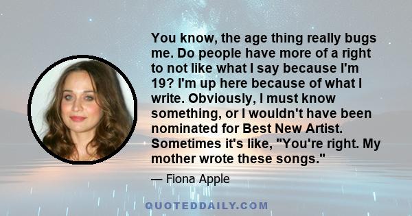 You know, the age thing really bugs me. Do people have more of a right to not like what I say because I'm 19? I'm up here because of what I write. Obviously, I must know something, or I wouldn't have been nominated for