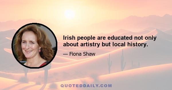 Irish people are educated not only about artistry but local history.