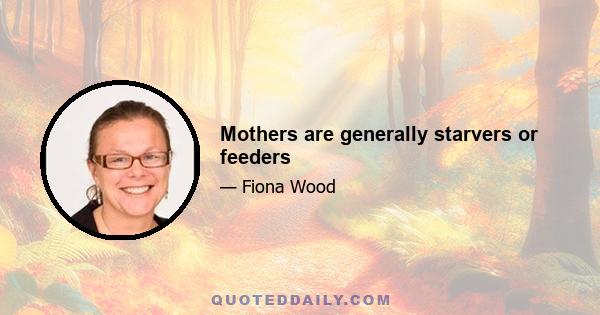 Mothers are generally starvers or feeders