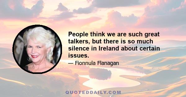 People think we are such great talkers, but there is so much silence in Ireland about certain issues.