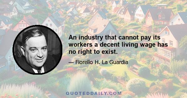 An industry that cannot pay its workers a decent living wage has no right to exist.