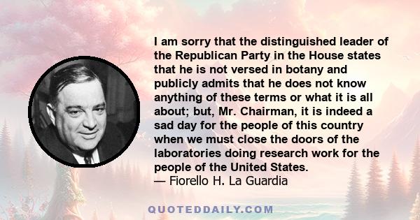 I am sorry that the distinguished leader of the Republican Party in the House states that he is not versed in botany and publicly admits that he does not know anything of these terms or what it is all about; but, Mr.