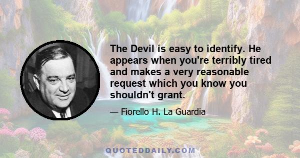 The Devil is easy to identify. He appears when you're terribly tired and makes a very reasonable request which you know you shouldn't grant.