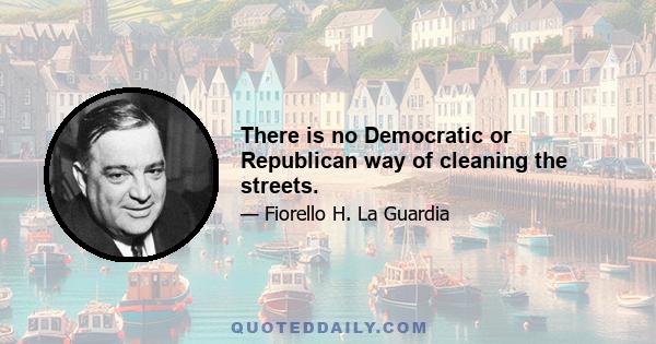 There is no Democratic or Republican way of cleaning the streets.