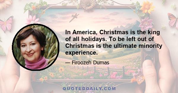 In America, Christmas is the king of all holidays. To be left out of Christmas is the ultimate minority experience.