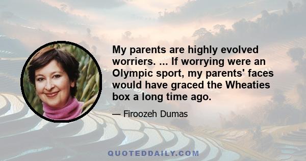 My parents are highly evolved worriers. ... If worrying were an Olympic sport, my parents' faces would have graced the Wheaties box a long time ago.