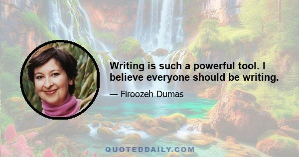 Writing is such a powerful tool. I believe everyone should be writing.