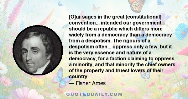 [O]ur sages in the great [constitutional] convention... intended our government should be a republic which differs more widely from a democracy than a democracy from a despotism. The rigours of a despotism often...