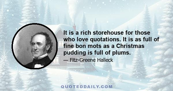 It is a rich storehouse for those who love quotations. It is as full of fine bon mots as a Christmas pudding is full of plums.