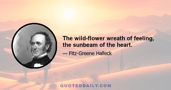 The wild-flower wreath of feeling, the sunbeam of the heart.