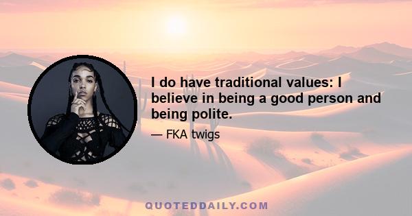 I do have traditional values: I believe in being a good person and being polite.