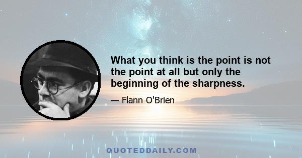 What you think is the point is not the point at all but only the beginning of the sharpness.