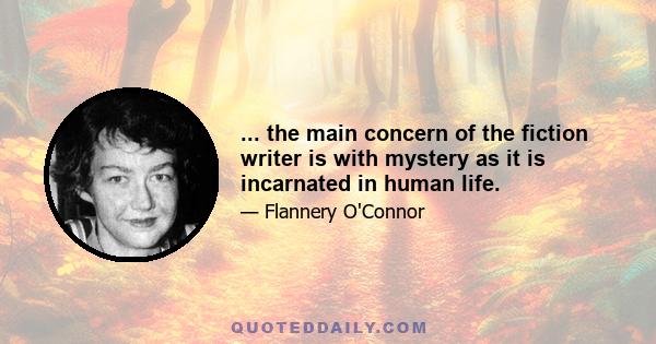 ... the main concern of the fiction writer is with mystery as it is incarnated in human life.