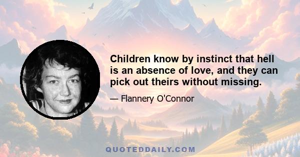 Children know by instinct that hell is an absence of love, and they can pick out theirs without missing.