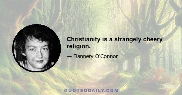 Christianity is a strangely cheery religion.