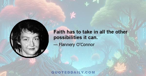 Faith has to take in all the other possibilities it can.