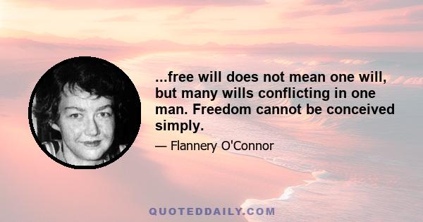 ...free will does not mean one will, but many wills conflicting in one man. Freedom cannot be conceived simply.