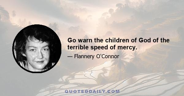 Go warn the children of God of the terrible speed of mercy.