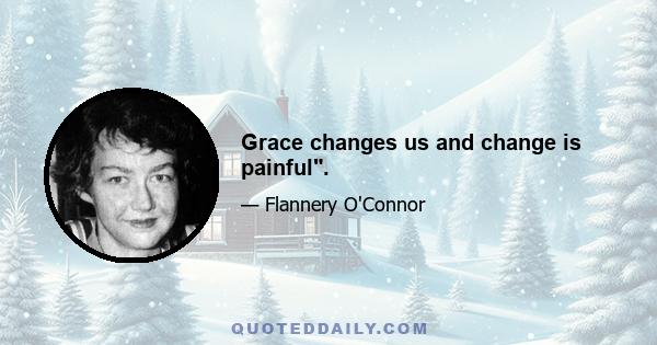 Grace changes us and change is painful.