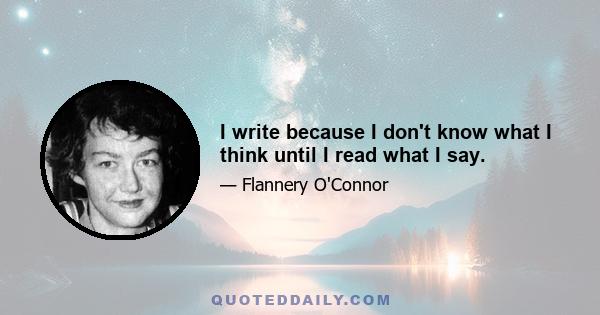 I write because I don't know what I think until I read what I say.