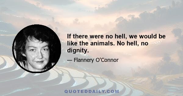 If there were no hell, we would be like the animals. No hell, no dignity.