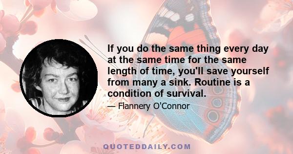 If you do the same thing every day at the same time for the same length of time, you'll save yourself from many a sink. Routine is a condition of survival.