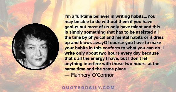 I'm a full-time believer in writing habits...You may be able to do without them if you have genius but most of us only have talent and this is simply something that has to be assisted all the time by physical and mental 